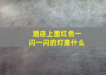 酒店上面红色一闪一闪的灯是什么