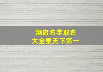 酒店名字取名大全集天下第一