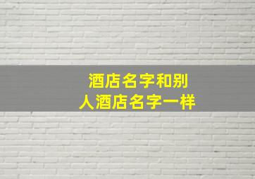 酒店名字和别人酒店名字一样