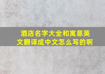 酒店名字大全和寓意英文翻译成中文怎么写的啊