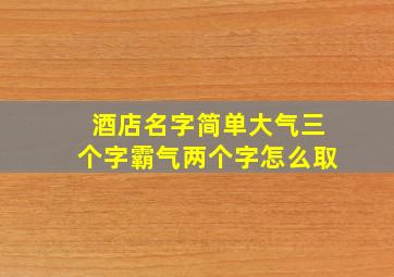 酒店名字简单大气三个字霸气两个字怎么取