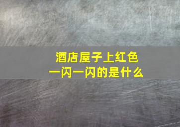 酒店屋子上红色一闪一闪的是什么