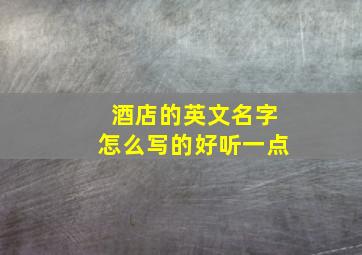 酒店的英文名字怎么写的好听一点