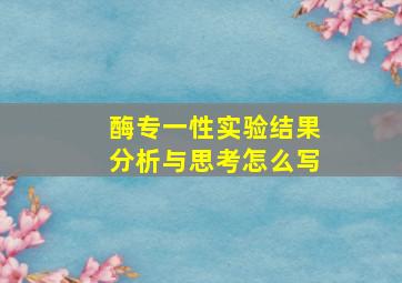 酶专一性实验结果分析与思考怎么写