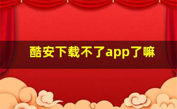 酷安下载不了app了嘛