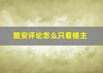 酷安评论怎么只看楼主