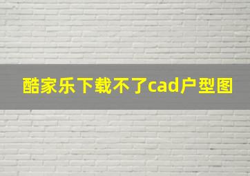 酷家乐下载不了cad户型图