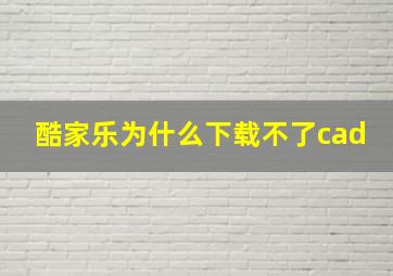 酷家乐为什么下载不了cad