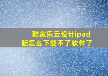 酷家乐云设计ipad版怎么下载不了软件了