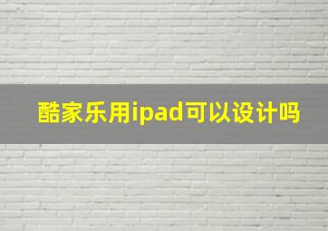 酷家乐用ipad可以设计吗