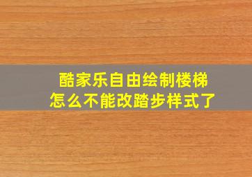 酷家乐自由绘制楼梯怎么不能改踏步样式了