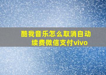 酷我音乐怎么取消自动续费微信支付vivo