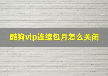 酷狗vip连续包月怎么关闭