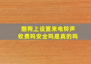 酷狗上设置来电铃声收费吗安全吗是真的吗