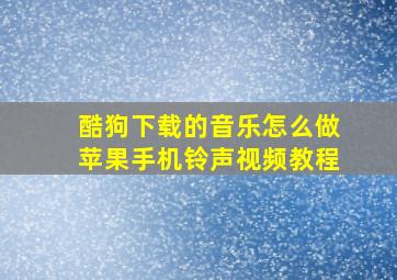 酷狗下载的音乐怎么做苹果手机铃声视频教程