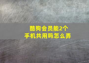 酷狗会员能2个手机共用吗怎么弄