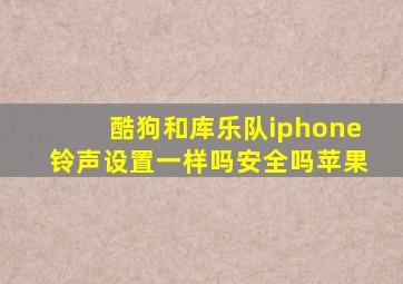 酷狗和库乐队iphone铃声设置一样吗安全吗苹果