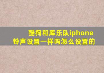 酷狗和库乐队iphone铃声设置一样吗怎么设置的