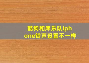 酷狗和库乐队iphone铃声设置不一样