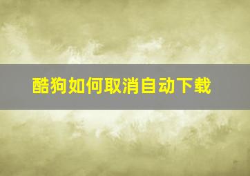 酷狗如何取消自动下载