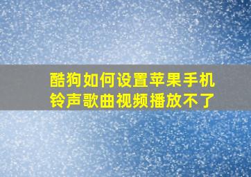 酷狗如何设置苹果手机铃声歌曲视频播放不了