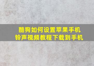 酷狗如何设置苹果手机铃声视频教程下载到手机