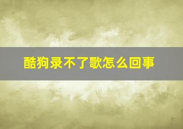 酷狗录不了歌怎么回事