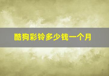 酷狗彩铃多少钱一个月