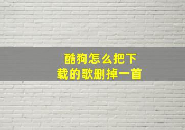 酷狗怎么把下载的歌删掉一首