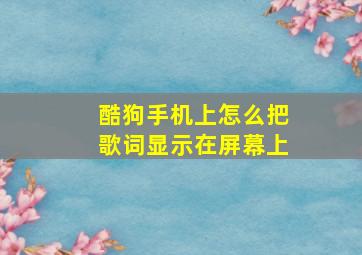 酷狗手机上怎么把歌词显示在屏幕上