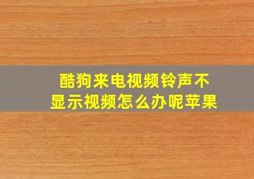 酷狗来电视频铃声不显示视频怎么办呢苹果