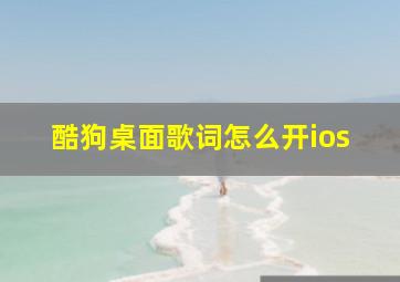 酷狗桌面歌词怎么开ios