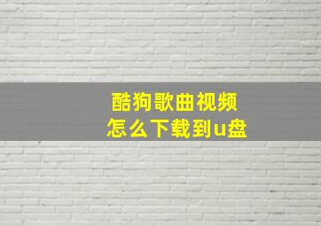 酷狗歌曲视频怎么下载到u盘