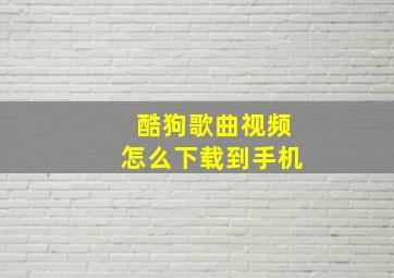 酷狗歌曲视频怎么下载到手机