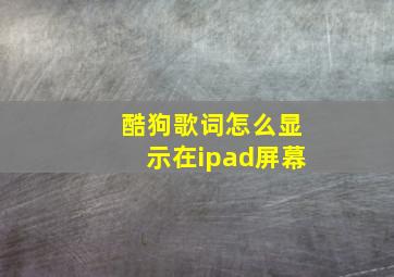 酷狗歌词怎么显示在ipad屏幕