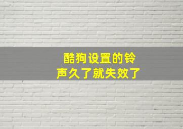 酷狗设置的铃声久了就失效了