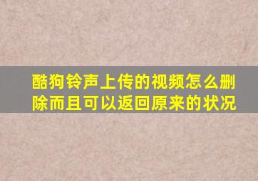 酷狗铃声上传的视频怎么删除而且可以返回原来的状况