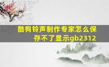 酷狗铃声制作专家怎么保存不了显示gb2312