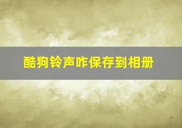 酷狗铃声咋保存到相册