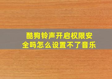 酷狗铃声开启权限安全吗怎么设置不了音乐