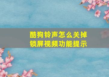 酷狗铃声怎么关掉锁屏视频功能提示