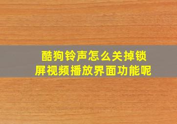 酷狗铃声怎么关掉锁屏视频播放界面功能呢