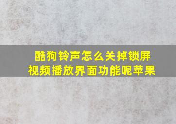 酷狗铃声怎么关掉锁屏视频播放界面功能呢苹果