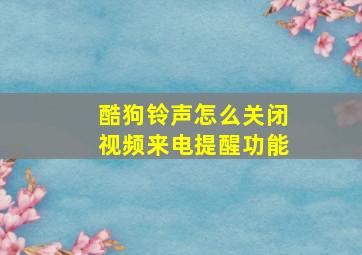 酷狗铃声怎么关闭视频来电提醒功能