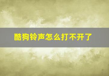 酷狗铃声怎么打不开了