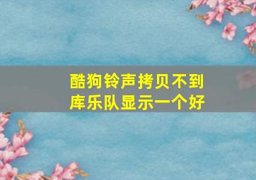 酷狗铃声拷贝不到库乐队显示一个好