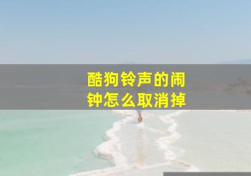 酷狗铃声的闹钟怎么取消掉