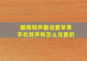 酷狗铃声能设置苹果手机铃声吗怎么设置的