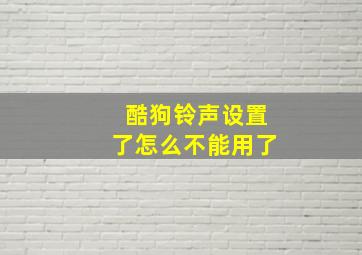 酷狗铃声设置了怎么不能用了