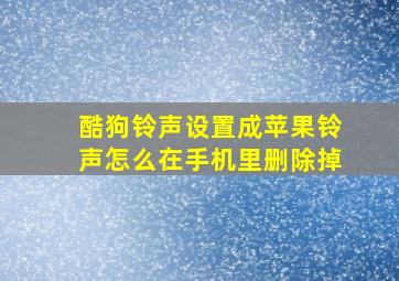 酷狗铃声设置成苹果铃声怎么在手机里删除掉